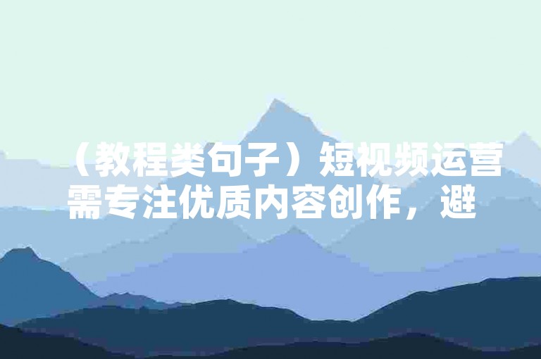 （教程类句子）短视频运营需专注优质内容创作，避免依赖外部刷量服务