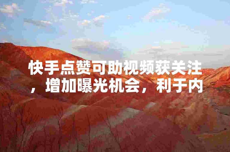 快手点赞可助视频获关注，增加曝光机会，利于内容传播。