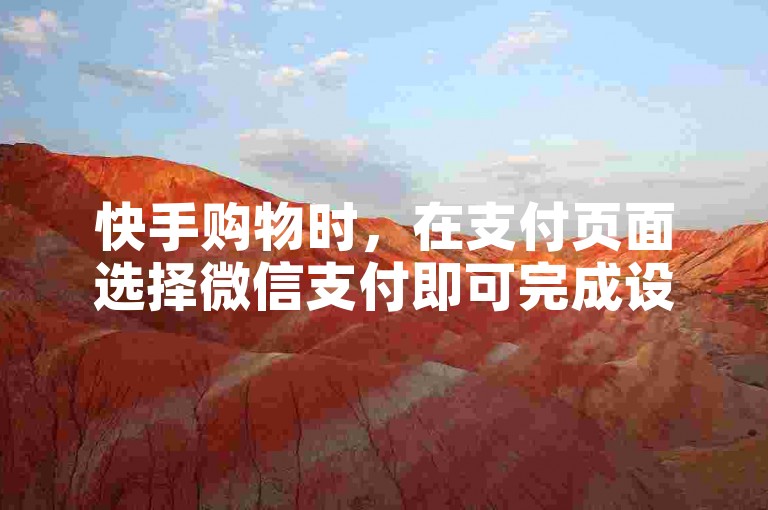快手购物时，在支付页面选择微信支付即可完成设置。