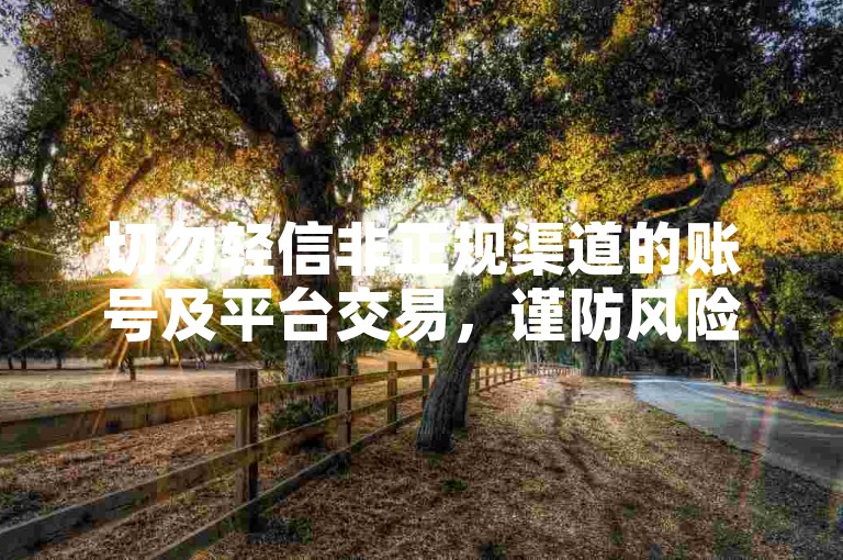 切勿轻信非正规渠道的账号及平台交易，谨防风险。