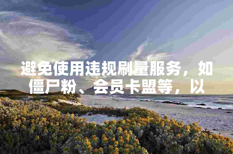 避免使用违规刷量服务，如僵尸粉、会员卡盟等，以防账号风险。