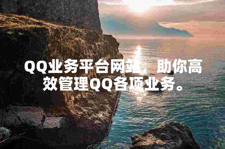 QQ业务平台网站，助你高效管理QQ各项业务。