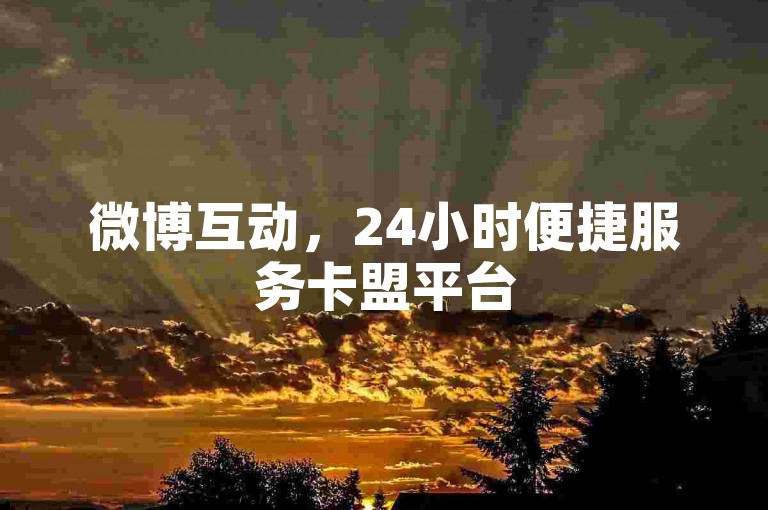 微博互动，24小时便捷服务卡盟平台