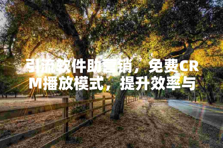 引流软件助营销，免费CRM播放模式，提升效率与体验。