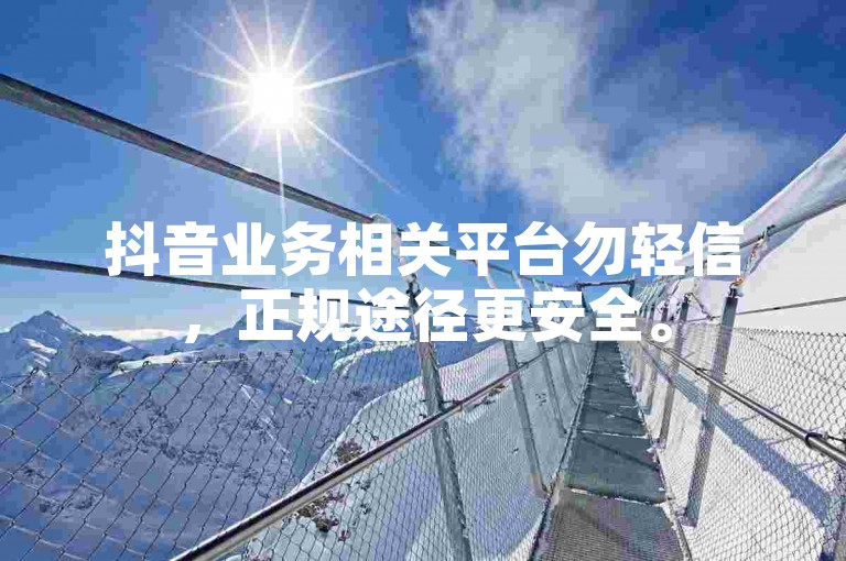 抖音业务相关平台勿轻信，正规途径更安全。