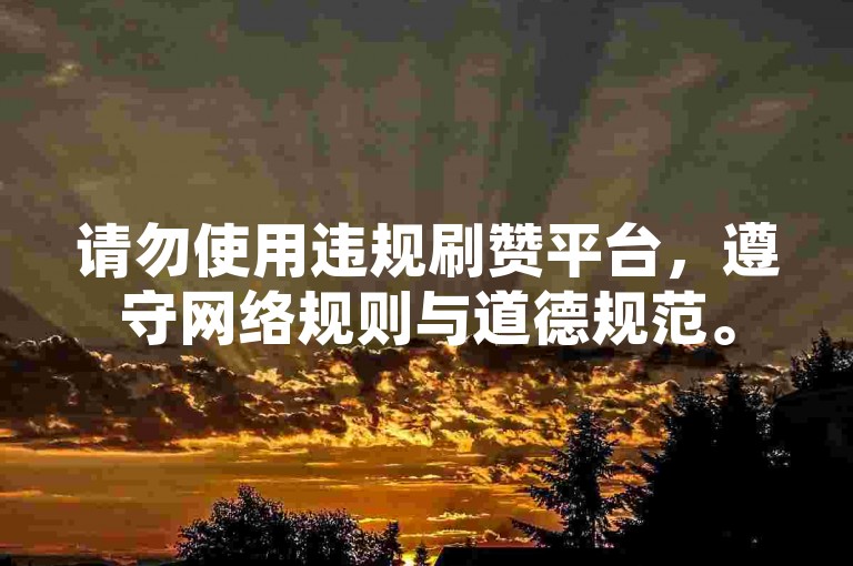 请勿使用违规刷赞平台，遵守网络规则与道德规范。