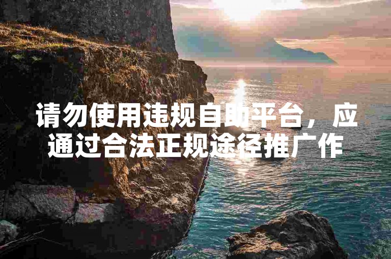 请勿使用违规自助平台，应通过合法正规途径推广作品。