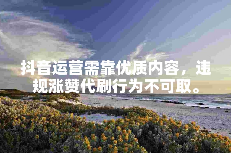 抖音运营需靠优质内容，违规涨赞代刷行为不可取。
