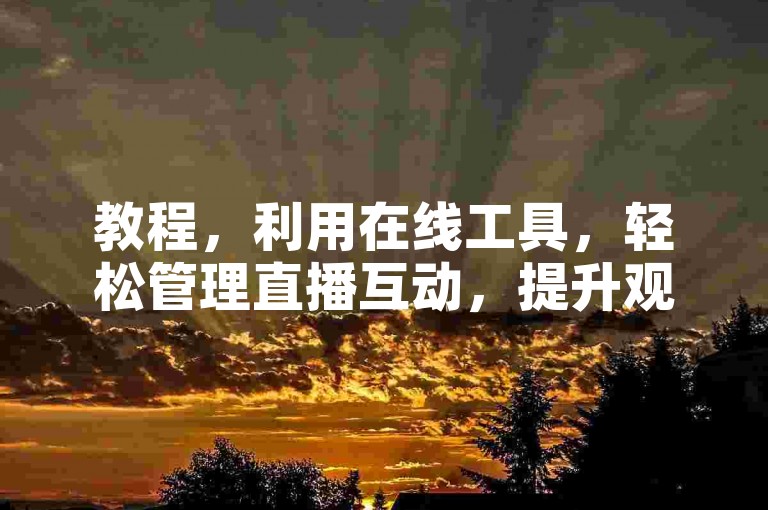 教程，利用在线工具，轻松管理直播互动，提升观众参与体验。