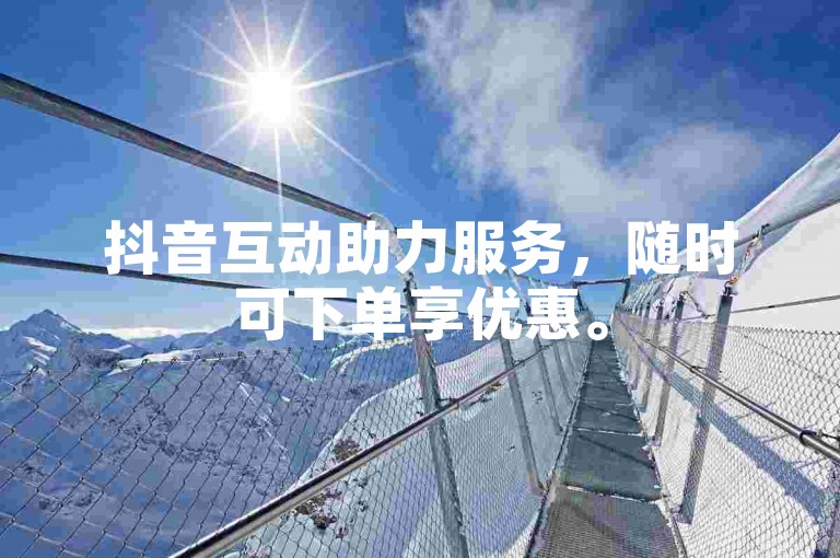 抖音互动助力服务，随时可下单享优惠。