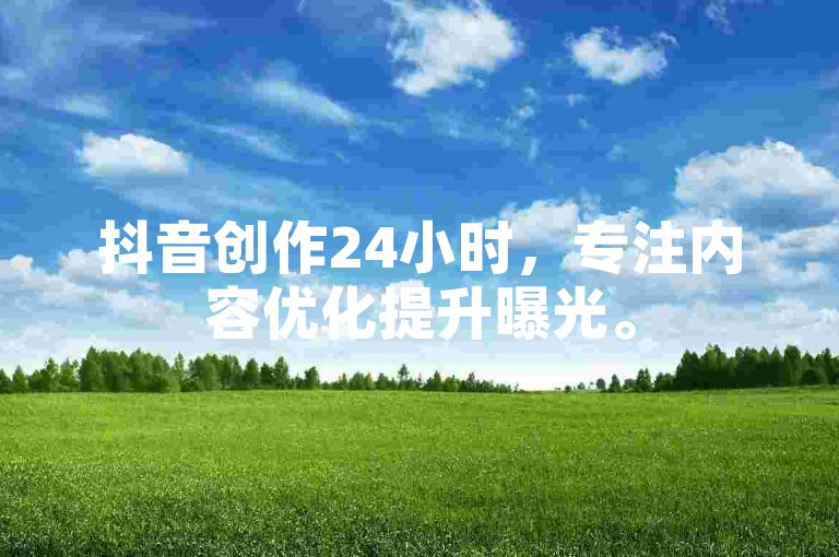 抖音创作24小时，专注内容优化提升曝光。