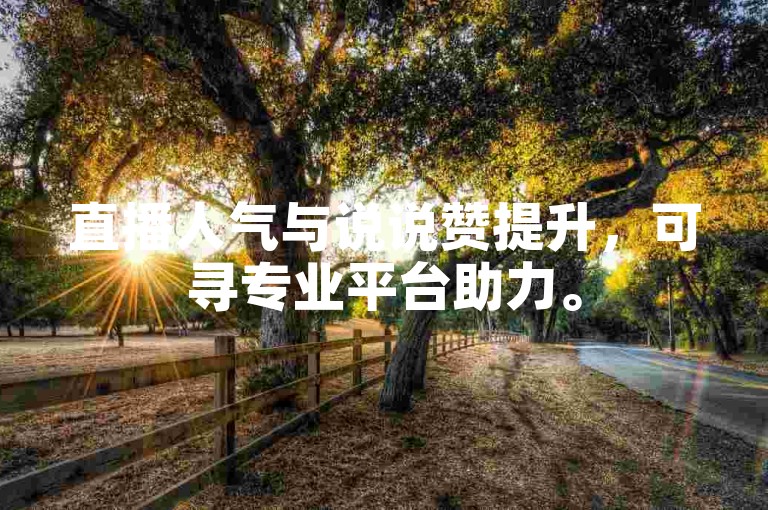 直播人气与说说赞提升，可寻专业平台助力。