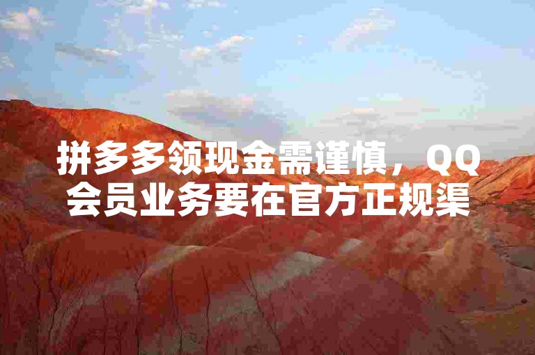 拼多多领现金需谨慎，QQ会员业务要在官方正规渠道办理。