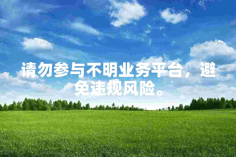 请勿参与不明业务平台，避免违规风险。