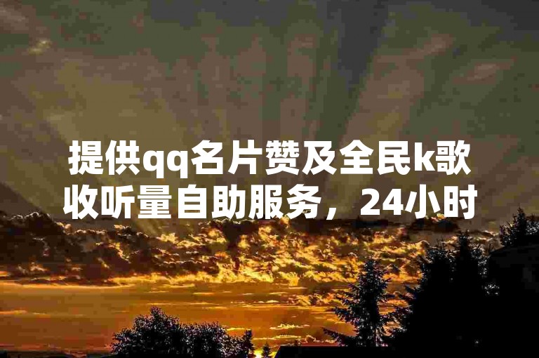提供qq名片赞及全民k歌收听量自助服务，24小时随时可操作。