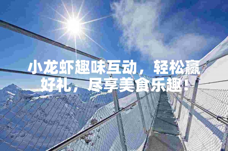 小龙虾趣味互动，轻松赢好礼，尽享美食乐趣！