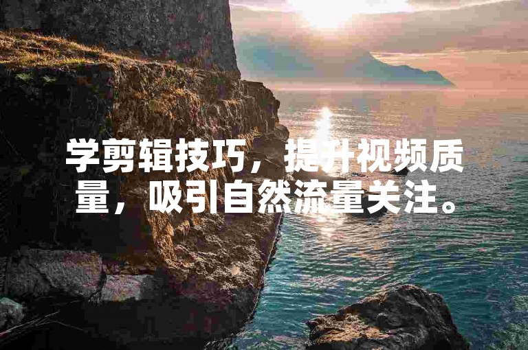 学剪辑技巧，提升视频质量，吸引自然流量关注。