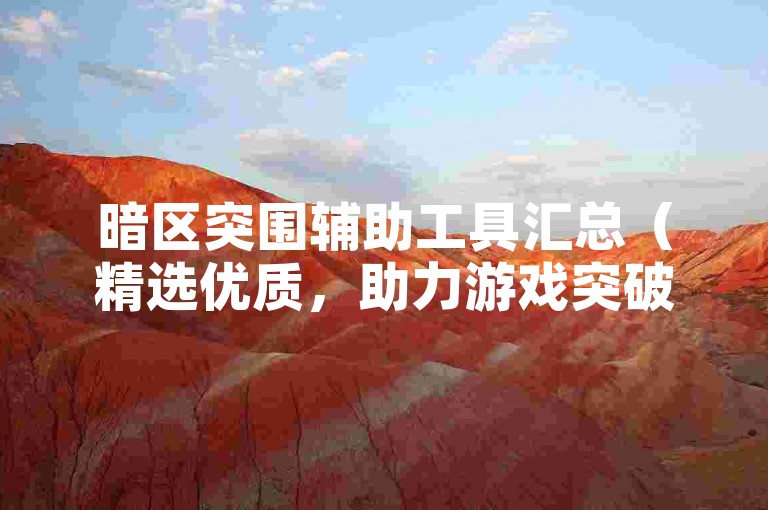 暗区突围辅助工具汇总（精选优质，助力游戏突破难关）