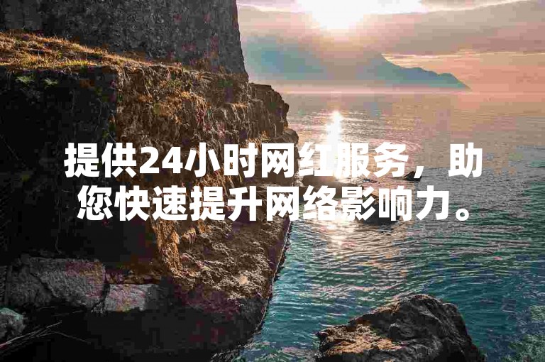 提供24小时网红服务，助您快速提升网络影响力。