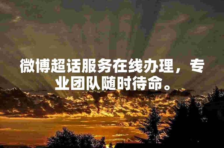 微博超话服务在线办理，专业团队随时待命。