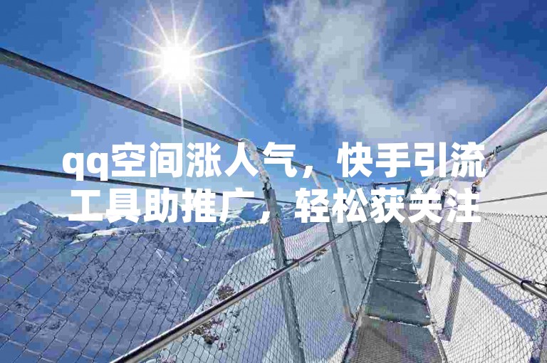 qq空间涨人气，快手引流工具助推广，轻松获关注。