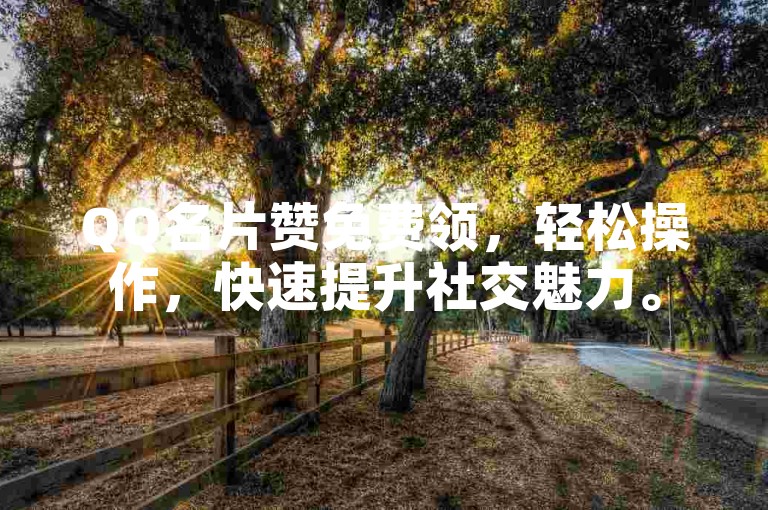 QQ名片赞免费领，轻松操作，快速提升社交魅力。