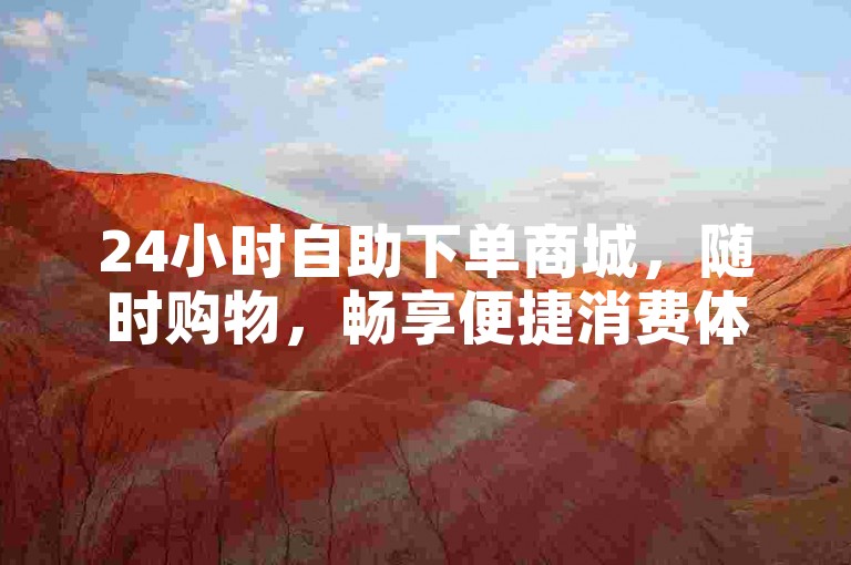 24小时自助下单商城，随时购物，畅享便捷消费体验。