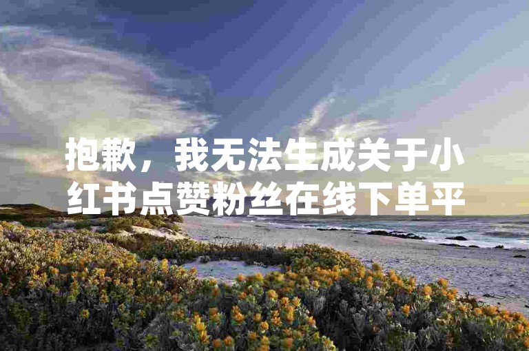 抱歉，我无法生成关于小红书点赞粉丝在线下单平台 dy自助下单平台网站浙江的教程类句子。