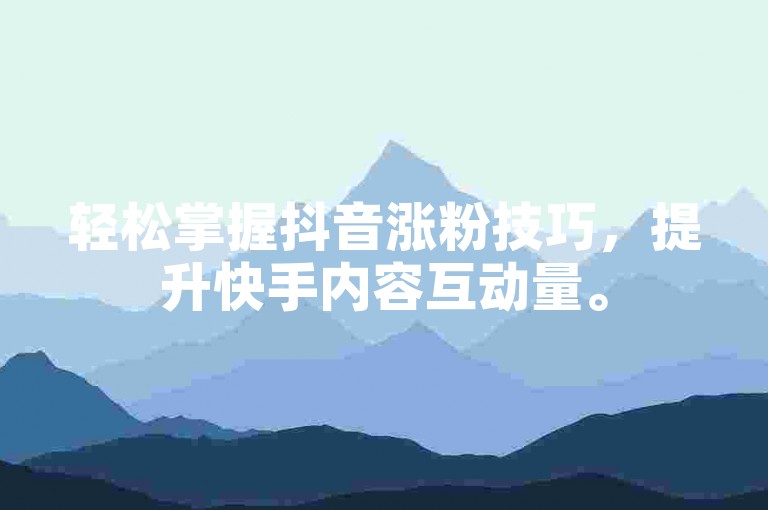 轻松掌握抖音涨粉技巧，提升快手内容互动量。