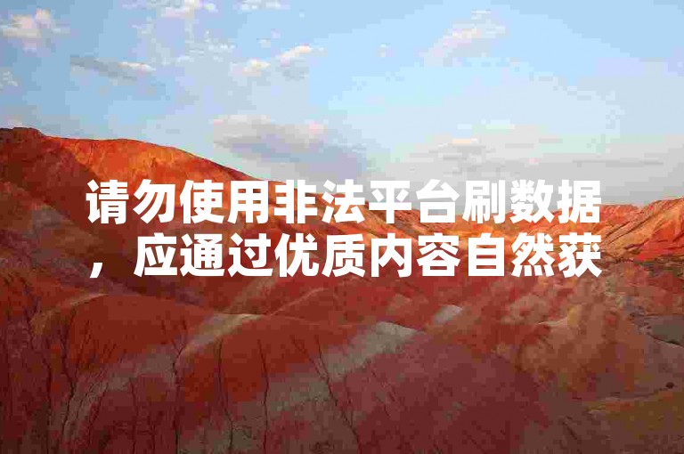 请勿使用非法平台刷数据，应通过优质内容自然获关注。