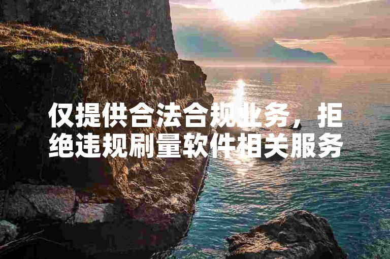 仅提供合法合规业务，拒绝违规刷量软件相关服务。