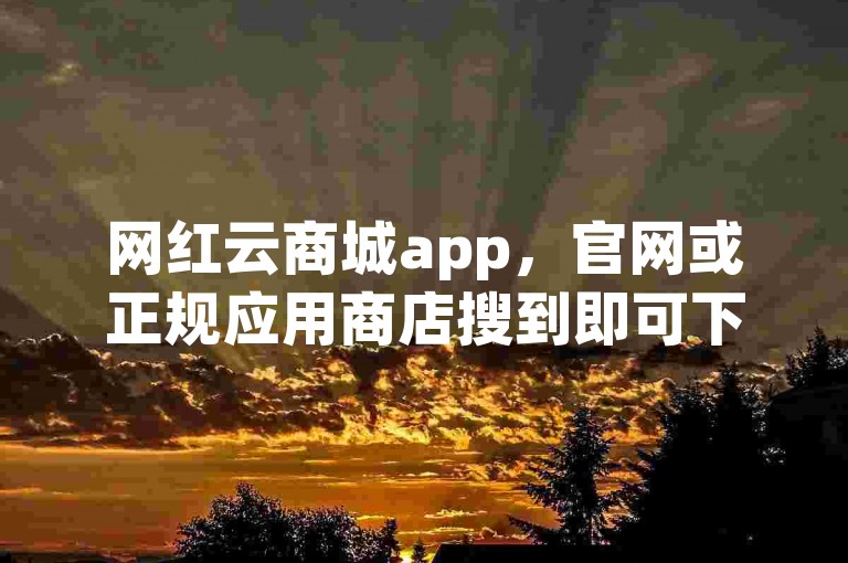 网红云商城app，官网或正规应用商店搜到即可下载安装。