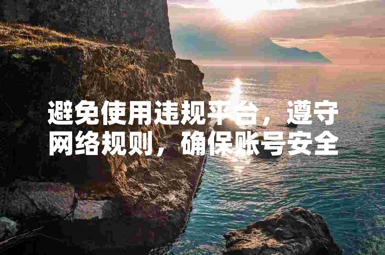 避免使用违规平台，遵守网络规则，确保账号安全。