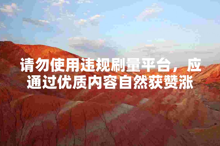 请勿使用违规刷量平台，应通过优质内容自然获赞涨粉。