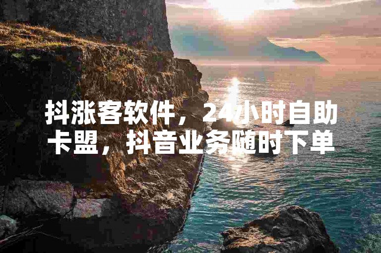 抖涨客软件，24小时自助卡盟，抖音业务随时下单。