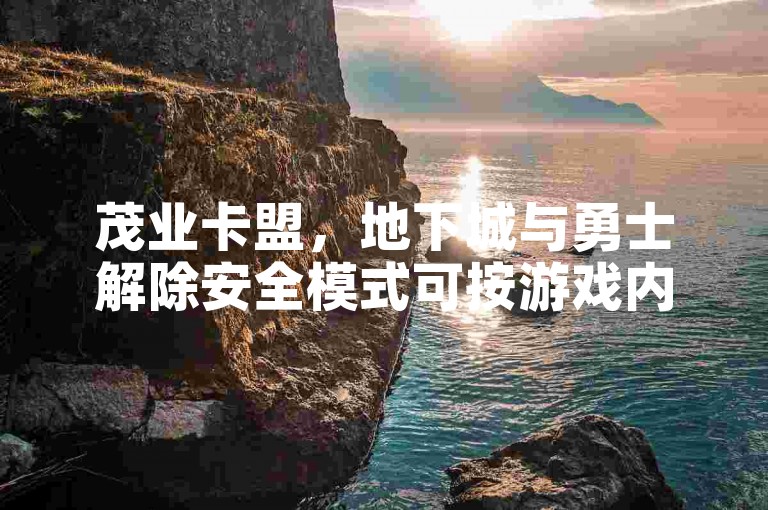 茂业卡盟,地下城与勇士解除安全模式可按游戏内指引操作。