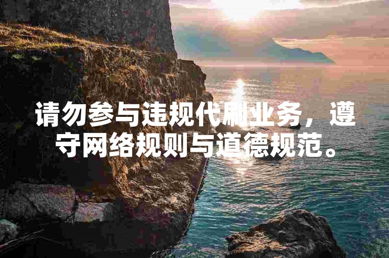 请勿参与违规代刷业务，遵守网络规则与道德规范。