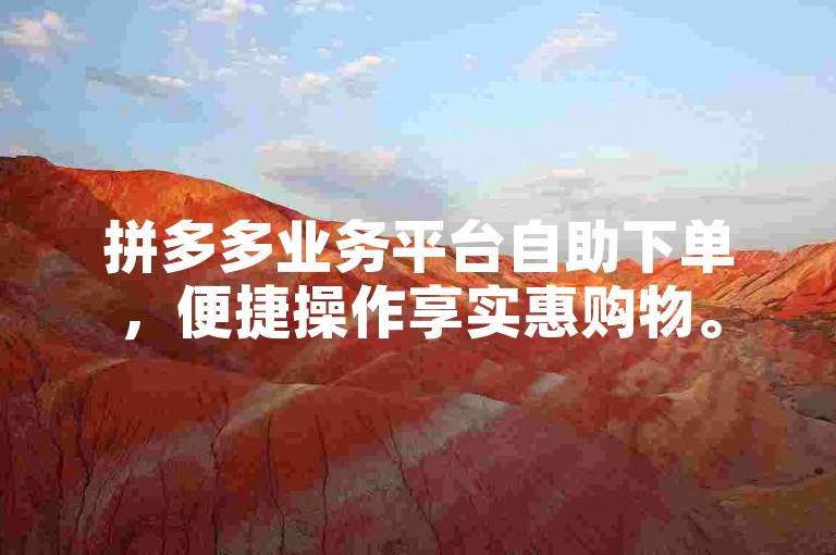 拼多多业务平台自助下单，便捷操作享实惠购物。
