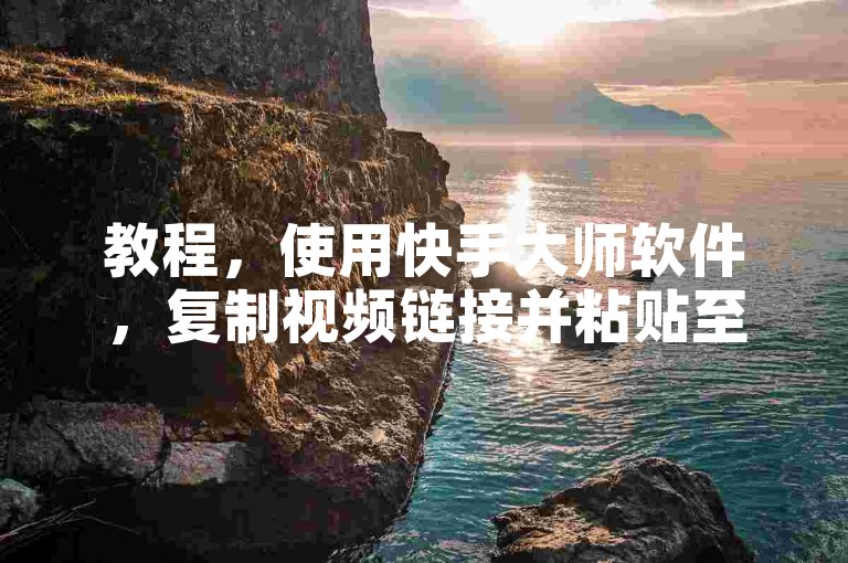教程，使用快手大师软件，复制视频链接并粘贴至工具，设置参数后点击开始即可刷播放量。
