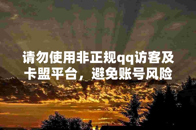 请勿使用非正规qq访客及卡盟平台，避免账号风险与违规问题。