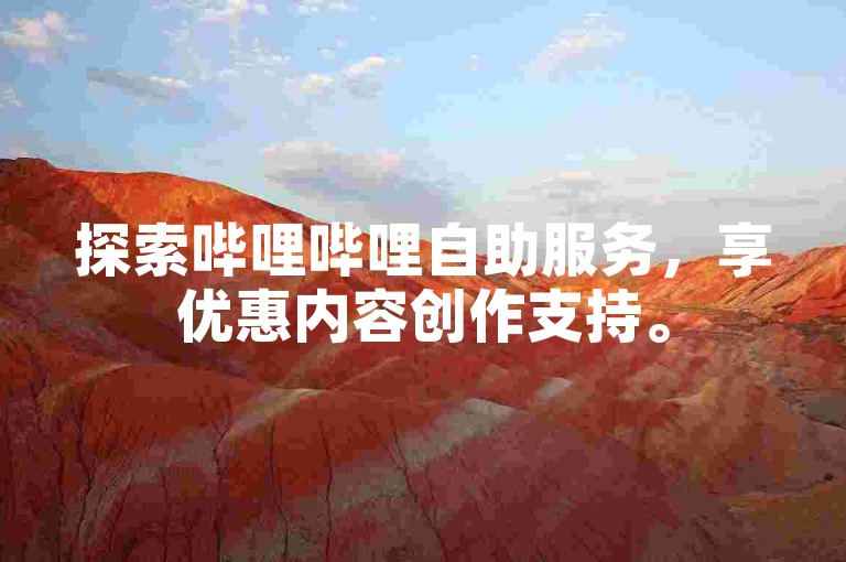 探索哔哩哔哩自助服务，享优惠内容创作支持。