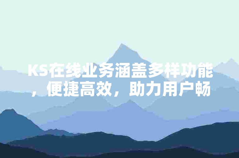 KS在线业务涵盖多样功能，便捷高效，助力用户畅享线上服务。