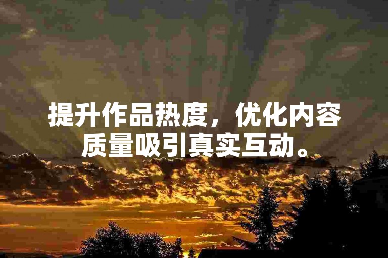 提升作品热度，优化内容质量吸引真实互动。