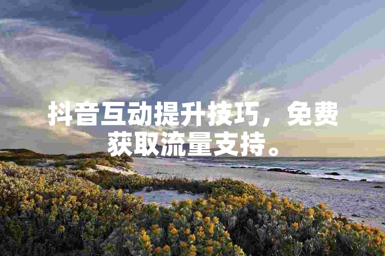 抖音互动提升技巧，免费获取流量支持。