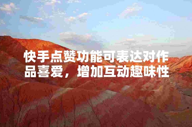 快手点赞功能可表达对作品喜爱，增加互动趣味性。