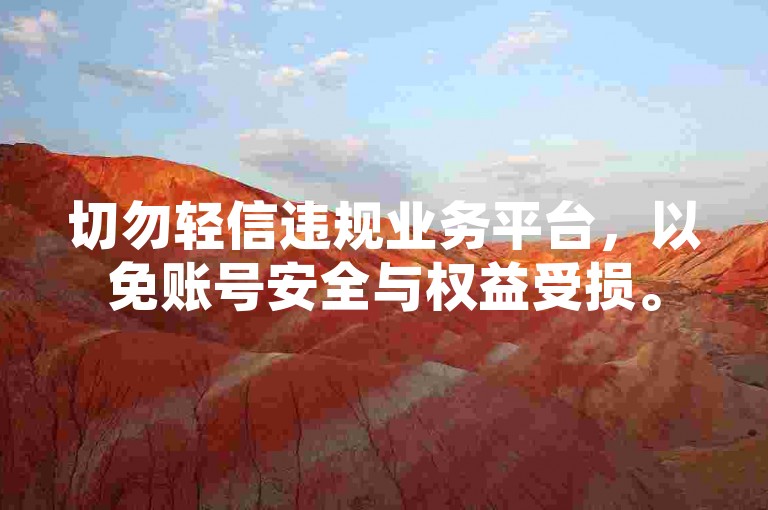 切勿轻信违规业务平台，以免账号安全与权益受损。