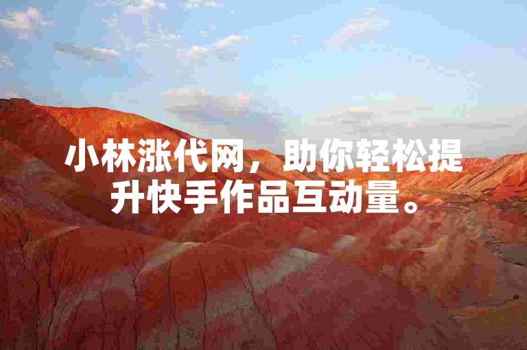 小林涨代网，助你轻松提升快手作品互动量。