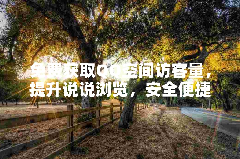 免费获取QQ空间访客量，提升说说浏览，安全便捷无风险。