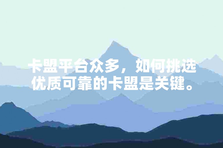 卡盟平台众多，如何挑选优质可靠的卡盟是关键。