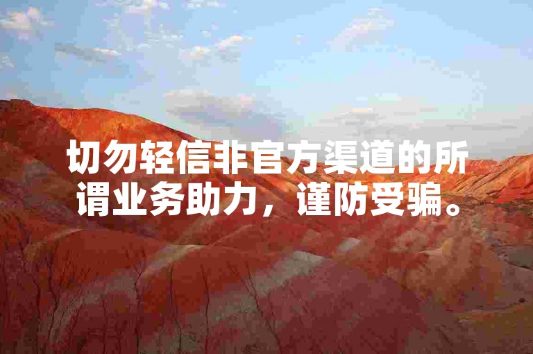 切勿轻信非官方渠道的所谓业务助力，谨防受骗。